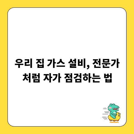 우리 집 가스 설비, 전문가처럼 자가 점검하는 법