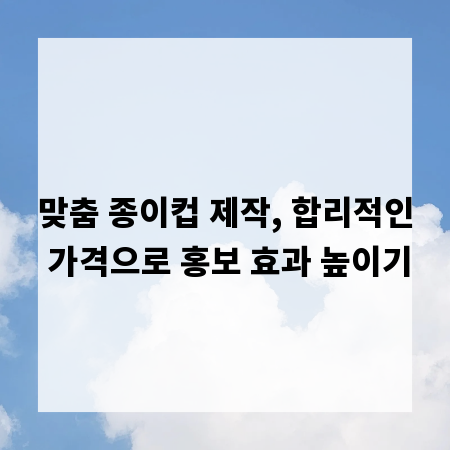 맞춤 종이컵 제작, 합리적인 가격으로 홍보 효과 높이기