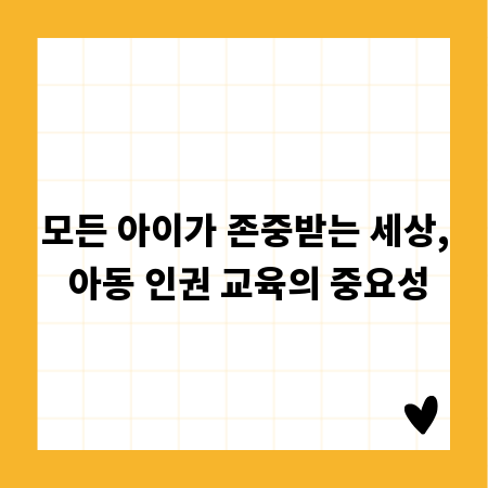 모든 아이가 존중받는 세상, 아동 인권 교육의 중요성
