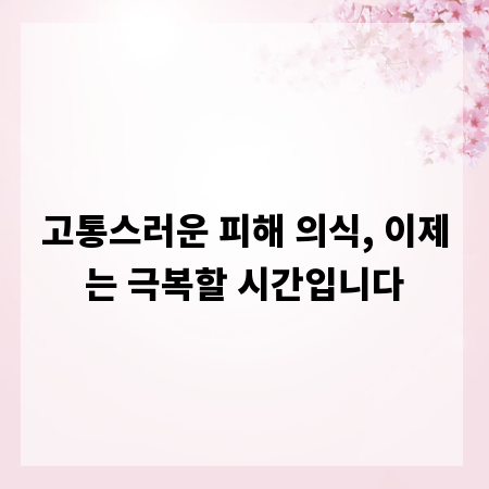고통스러운 피해 의식, 이제는 극복할 시간입니다