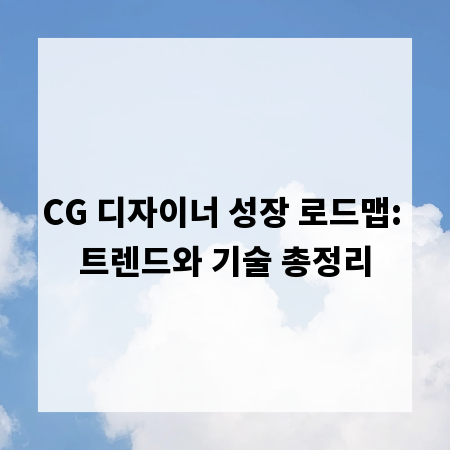 CG 디자이너 성장 로드맵: 트렌드와 기술 총정리