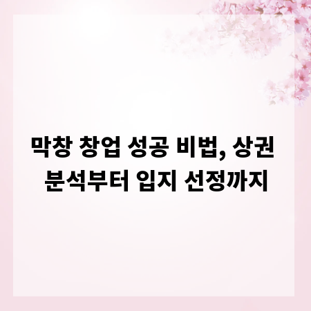 막창 창업 성공 비법, 상권 분석부터 입지 선정까지