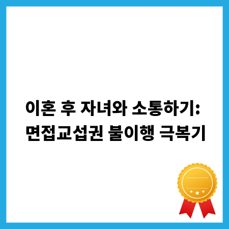 이혼 후 자녀와 소통하기: 면접교섭권 불이행 극복기