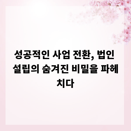 성공적인 사업 전환, 법인 설립의 숨겨진 비밀을 파헤치다