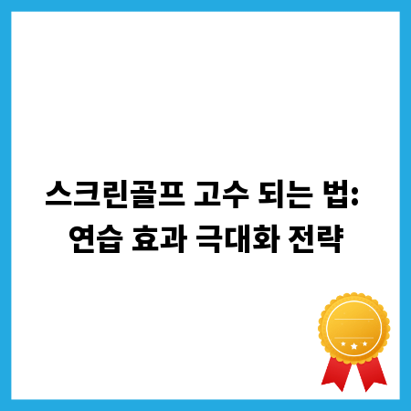 스크린골프 고수 되는 법: 연습 효과 극대화 전략