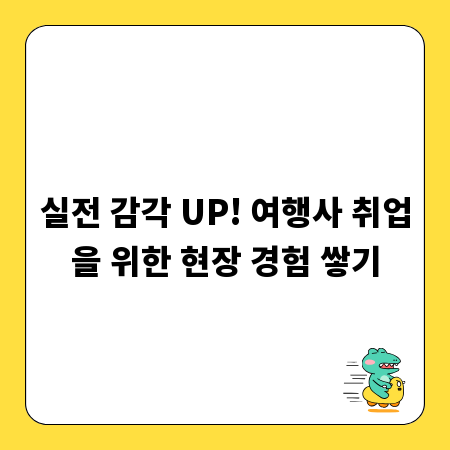 실전 감각 UP! 여행사 취업을 위한 현장 경험 쌓기