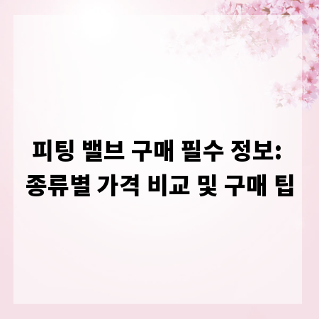 피팅 밸브 구매 필수 정보: 종류별 가격 비교 및 구매 팁