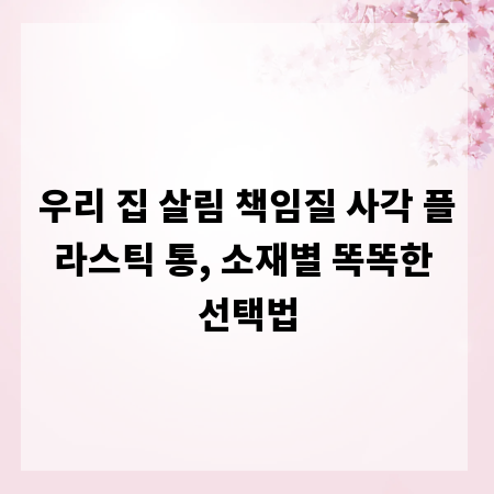 우리 집 살림 책임질 사각 플라스틱 통, 소재별 똑똑한 선택법