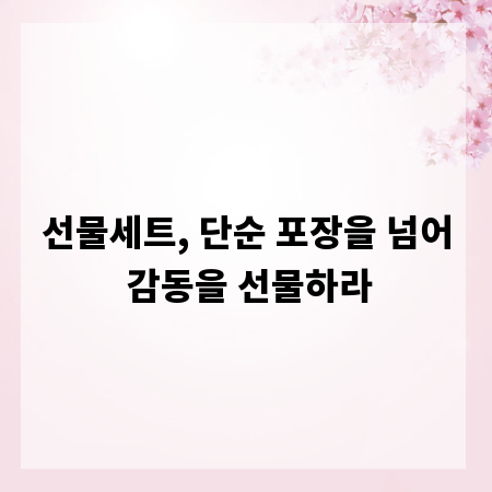 선물세트, 단순 포장을 넘어 감동을 선물하라