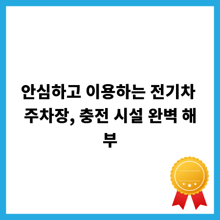 안심하고 이용하는 전기차 주차장, 충전 시설 완벽 해부