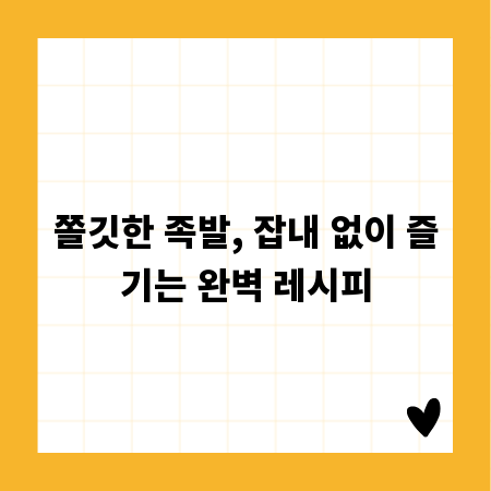 쫄깃한 족발, 잡내 없이 즐기는 완벽 레시피