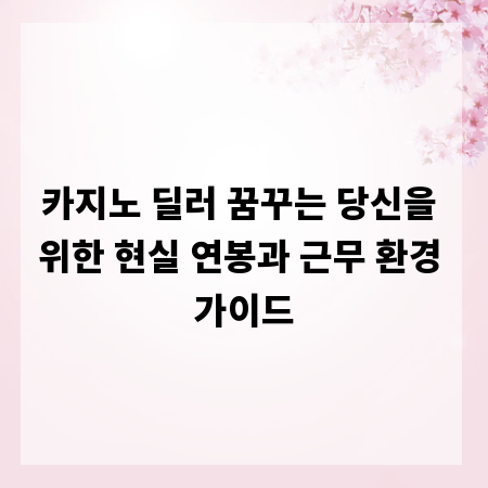 카지노 딜러 꿈꾸는 당신을 위한 현실 연봉과 근무 환경 가이드
