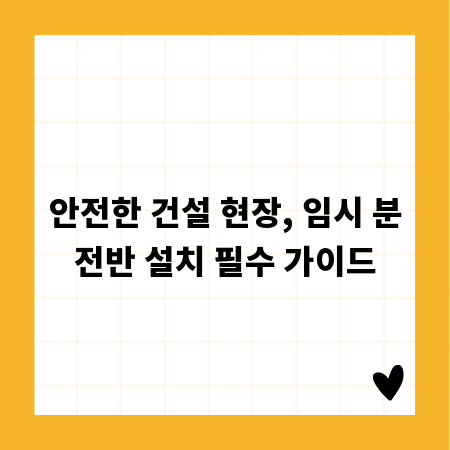 안전한 건설 현장, 임시 분전반 설치 필수 가이드