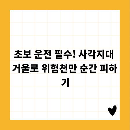 초보 운전 필수! 사각지대 거울로 위험천만 순간 피하기
