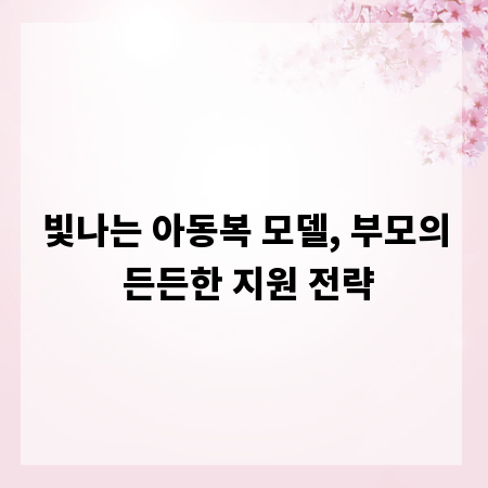 빛나는 아동복 모델, 부모의 든든한 지원 전략