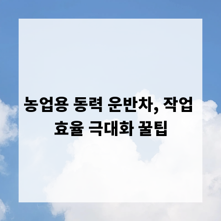 농업용 동력 운반차, 작업 효율 극대화 꿀팁