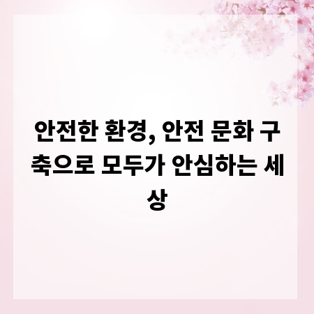 안전한 환경, 안전 문화 구축으로 모두가 안심하는 세상