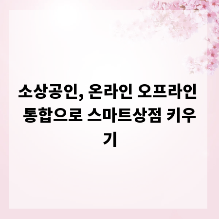 소상공인, 온라인 오프라인 통합으로 스마트상점 키우기