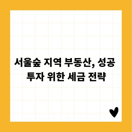 서울숲 지역 부동산, 성공 투자 위한 세금 전략