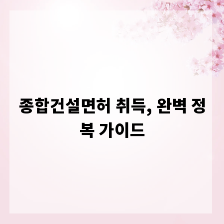 종합건설면허 취득, 완벽 정복 가이드