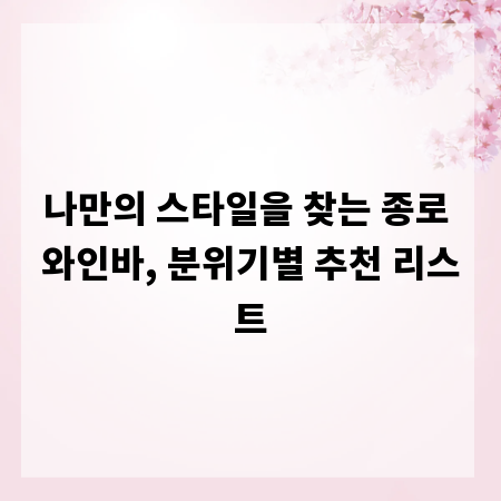 나만의 스타일을 찾는 종로 와인바, 분위기별 추천 리스트