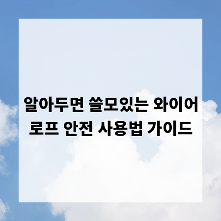 알아두면 쓸모있는 와이어로프 안전 사용법 가이드