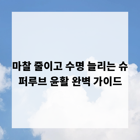 마찰 줄이고 수명 늘리는 슈퍼루브 윤활 완벽 가이드