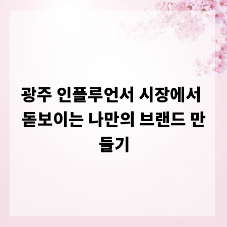 광주 인플루언서 시장에서 돋보이는 나만의 브랜드 만들기