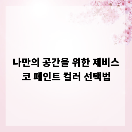 나만의 공간을 위한 제비스코 페인트 컬러 선택법