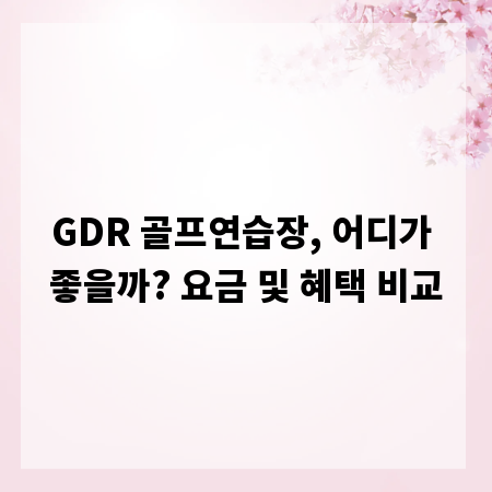 GDR 골프연습장, 어디가 좋을까? 요금 및 혜택 비교