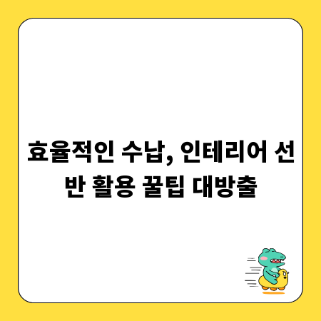 효율적인 수납, 인테리어 선반 활용 꿀팁 대방출