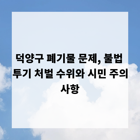 덕양구 폐기물 문제, 불법 투기 처벌 수위와 시민 주의사항