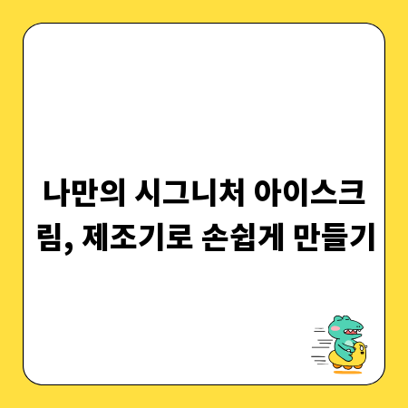 나만의 시그니처 아이스크림, 제조기로 손쉽게 만들기