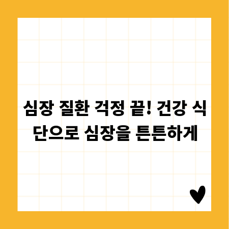 심장 질환 걱정 끝! 건강 식단으로 심장을 튼튼하게