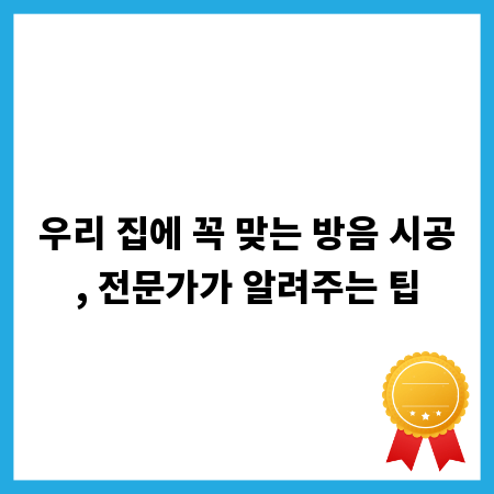 우리 집에 꼭 맞는 방음 시공, 전문가가 알려주는 팁