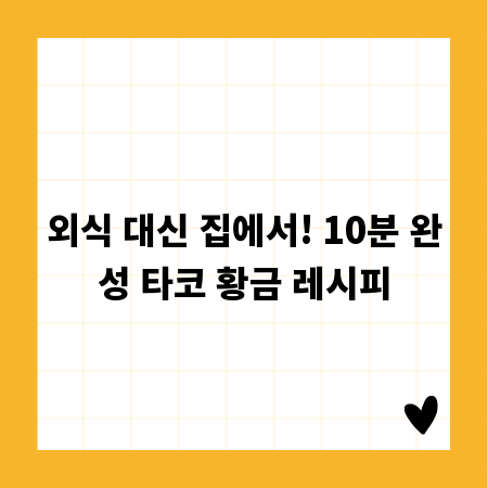 외식 대신 집에서! 10분 완성 타코 황금 레시피