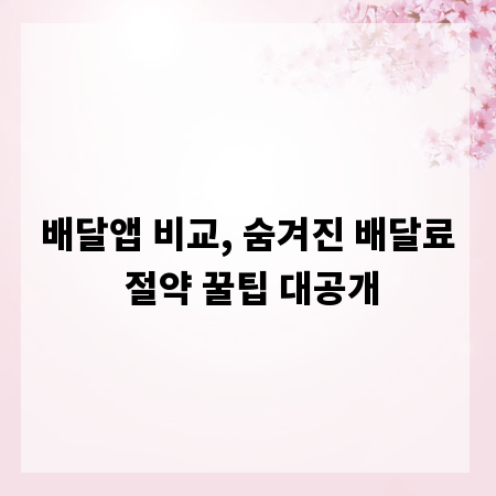 배달앱 비교, 숨겨진 배달료 절약 꿀팁 대공개