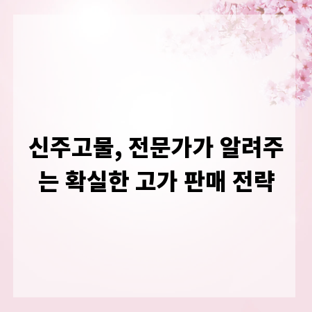 신주고물, 전문가가 알려주는 확실한 고가 판매 전략
