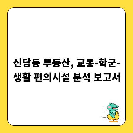 신당동 부동산, 교통-학군-생활 편의시설 분석 보고서