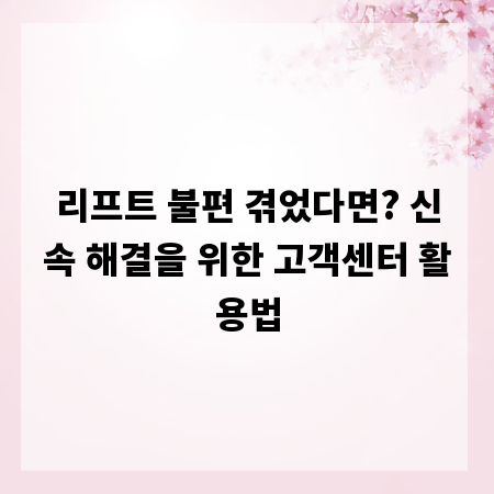 리프트 불편 겪었다면? 신속 해결을 위한 고객센터 활용법