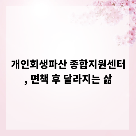 개인회생파산 종합지원센터, 면책 후 달라지는 삶