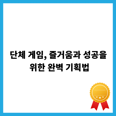 단체 게임, 즐거움과 성공을 위한 완벽 기획법