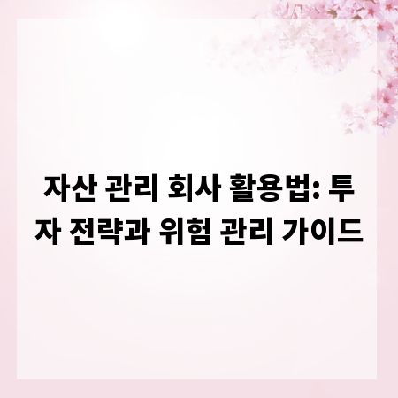 자산 관리 회사 활용법: 투자 전략과 위험 관리 가이드