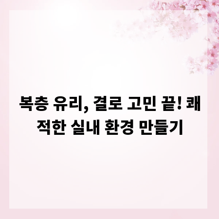 복층 유리, 결로 고민 끝! 쾌적한 실내 환경 만들기