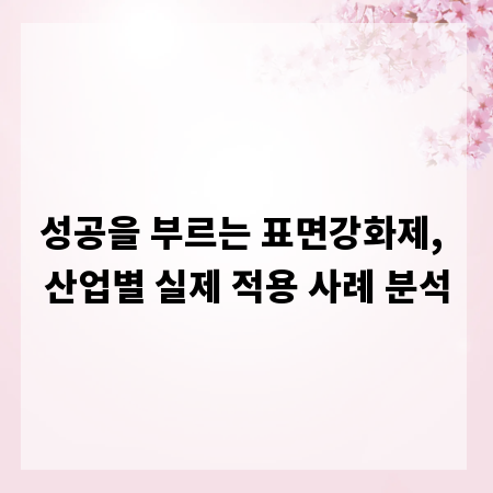 성공을 부르는 표면강화제, 산업별 실제 적용 사례 분석