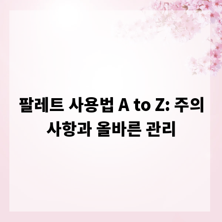 팔레트 사용법 A to Z: 주의사항과 올바른 관리