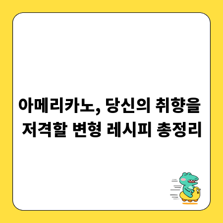 아메리카노, 당신의 취향을 저격할 변형 레시피 총정리