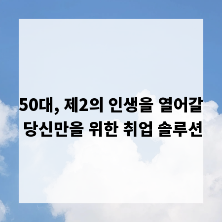 50대, 제2의 인생을 열어갈 당신만을 위한 취업 솔루션