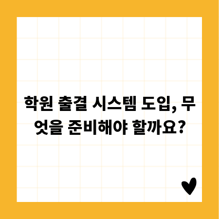 학원 출결 시스템 도입, 무엇을 준비해야 할까요?