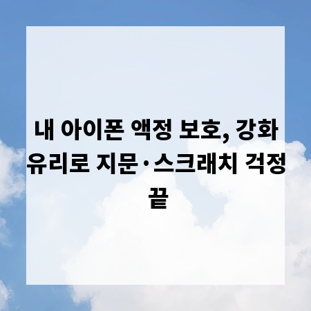 내 아이폰 액정 보호, 강화유리로 지문&middot;스크래치 걱정 끝